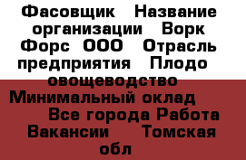 Фасовщик › Название организации ­ Ворк Форс, ООО › Отрасль предприятия ­ Плодо-, овощеводство › Минимальный оклад ­ 26 000 - Все города Работа » Вакансии   . Томская обл.